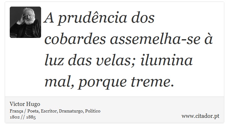 A prudência dos cobardes assemelha-se à luz das velas; ilumina mal, porque treme. - Victor Hugo - Frases