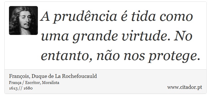 A prudência é tida como uma grande virtude. No entanto, não nos protege. - François, Duque de La Rochefoucauld - Frases