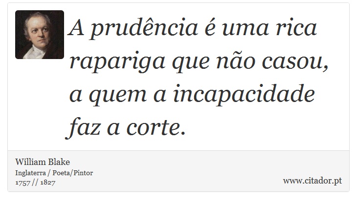 A prudência é uma rica rapariga que não casou, a quem a incapacidade faz a corte. - William Blake - Frases