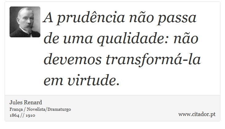 A prudência não passa de uma qualidade: não devemos transformá-la em virtude. - Jules Renard - Frases
