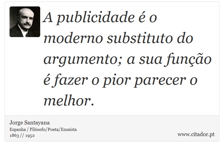 A publicidade é o moderno substituto do argumento; a sua função é fazer o pior parecer o melhor. - Jorge Santayana - Frases