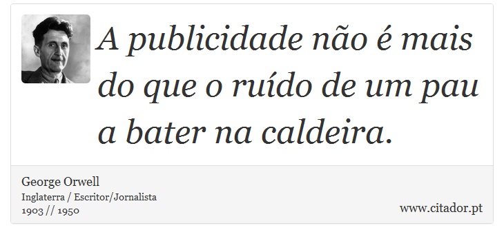A publicidade não é mais do que o ruído de um pau a bater na caldeira. - George Orwell - Frases
