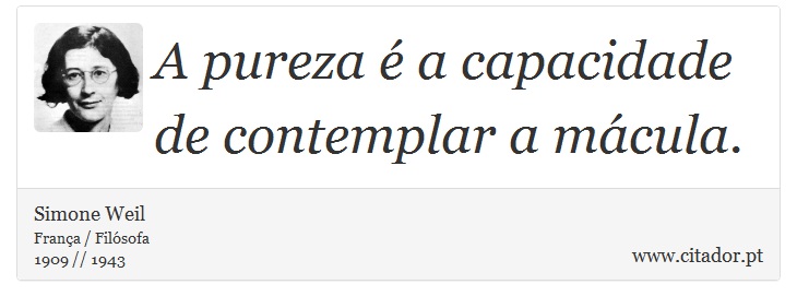 A pureza é a capacidade de contemplar a mácula. - Simone Weil - Frases