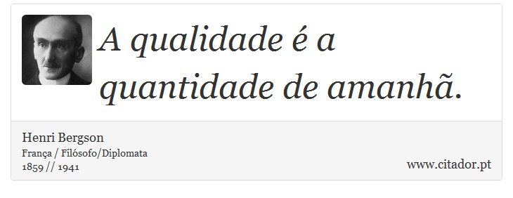 A qualidade é a quantidade de amanhã. - Henri Bergson - Frases
