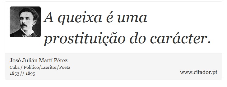A queixa é uma prostituição do carácter. - José Julián Martí Pérez - Frases