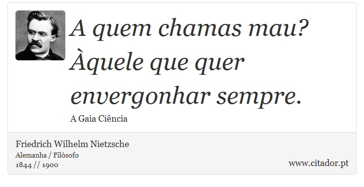A quem chamas mau? Àquele que quer envergonhar sempre. - Friedrich Wilhelm Nietzsche - Frases