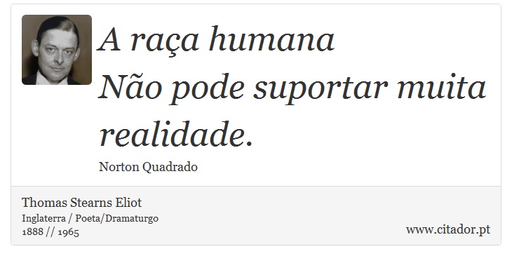 A raça humana <br />
 Não pode suportar muita realidade. - Thomas Stearns Eliot - Frases