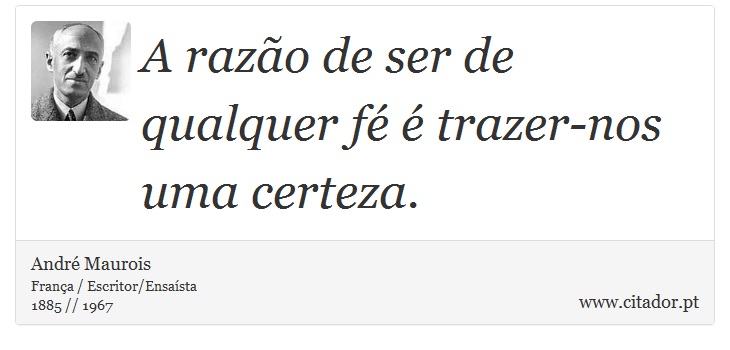 A razão de ser de qualquer fé é trazer-nos uma certeza. - André Maurois - Frases
