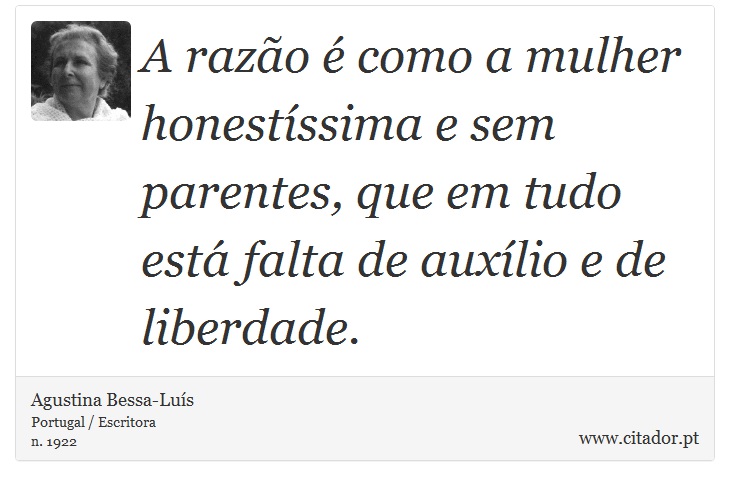 A razão é como a mulher honestíssima e sem parentes, que em tudo está falta de auxílio e de liberdade. - Agustina Bessa-Luís - Frases