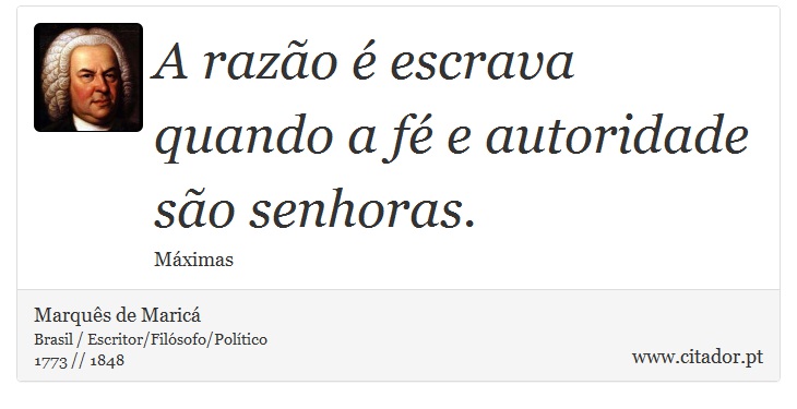 A razão é escrava quando a fé e autoridade são senhoras. - Marquês de Maricá - Frases
