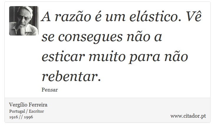 A razão é um elástico. Vê se consegues não a esticar muito para não rebentar. - Vergílio Ferreira - Frases