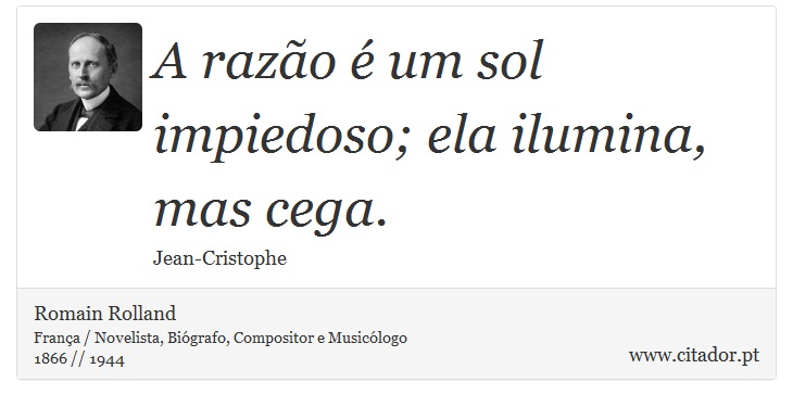 A razão é um sol impiedoso; ela ilumina, mas cega. - Romain Rolland - Frases