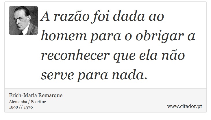 A razão foi dada ao homem para o obrigar a reconhecer que ela não serve para nada. - Erich-Maria Remarque - Frases