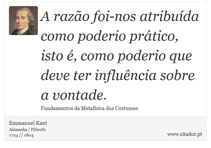 A razão foi-nos atribuída como poderio prático, isto é, como poderio que deve ter influência sobre a vontade. - Emmanuel Kant - Frases