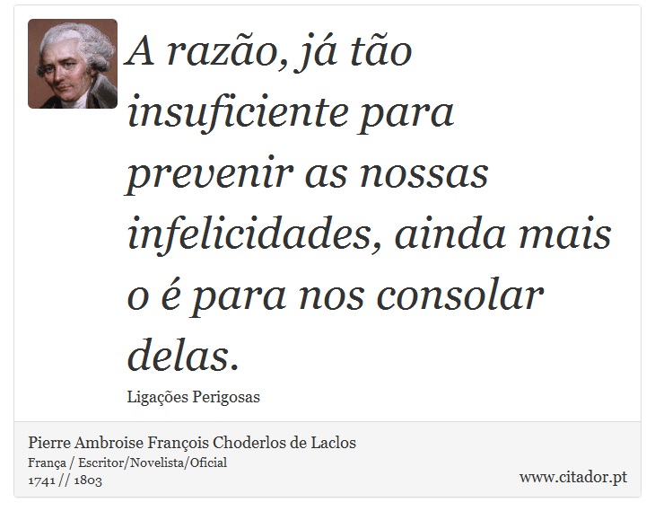 A razão, já tão insuficiente para prevenir as nossas infelicidades, ainda mais o é para nos consolar delas. - Pierre Ambroise François Choderlos de Laclos - Frases
