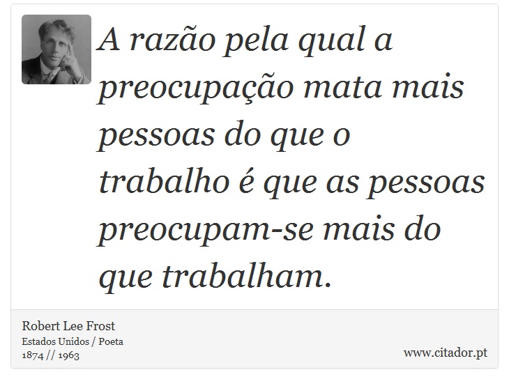 A razão pela qual a preocupação mata mais pessoas do que o trabalho é que as pessoas preocupam-se mais do que trabalham. - Robert Lee Frost - Frases