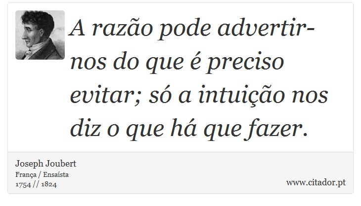 A razão pode advertir-nos do que é preciso evitar; só a intuição nos diz o que há que fazer. - Joseph Joubert - Frases