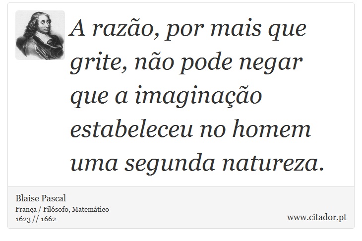 A razão, por mais que grite, não pode negar que a imaginação estabeleceu no homem uma segunda natureza. - Blaise Pascal - Frases