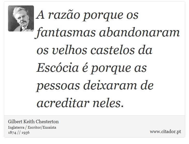 A razão porque os fantasmas abandonaram os velhos castelos da Escócia é porque as pessoas deixaram de acreditar neles. - Gilbert Keith Chesterton - Frases