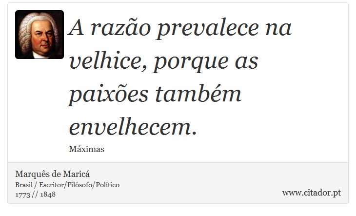 A razão prevalece na velhice, porque as paixões também envelhecem. - Marquês de Maricá - Frases