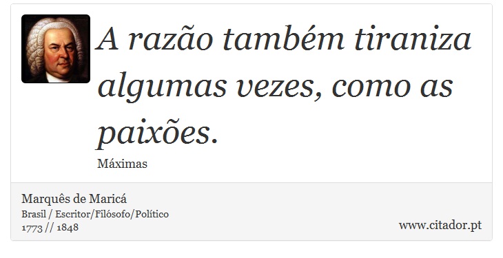 A razão também tiraniza algumas vezes, como as paixões. - Marquês de Maricá - Frases