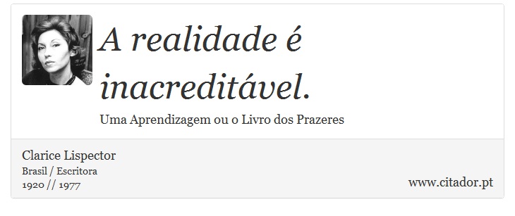 A realidade é inacreditável. - Clarice Lispector - Frases