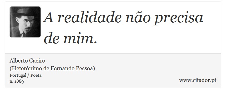 A realidade não precisa de mim. - Alberto Caeiro<BR>(Heterónimo de Fernando Pessoa) - Frases