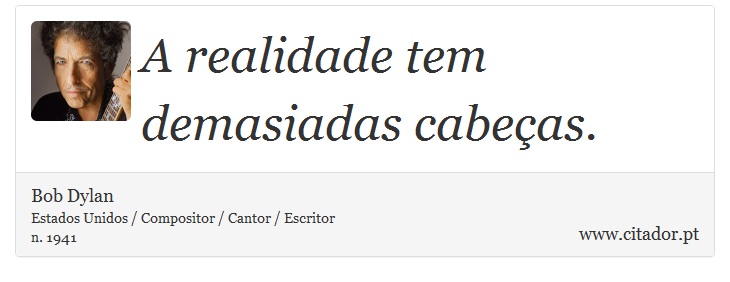 A realidade tem demasiadas cabeças. - Bob Dylan - Frases