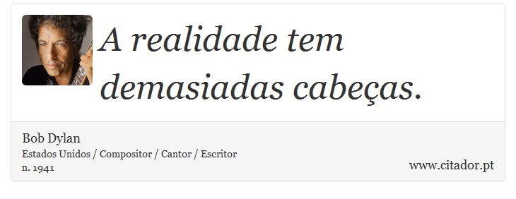 A realidade tem demasiadas cabeas. - Bob Dylan - Frases