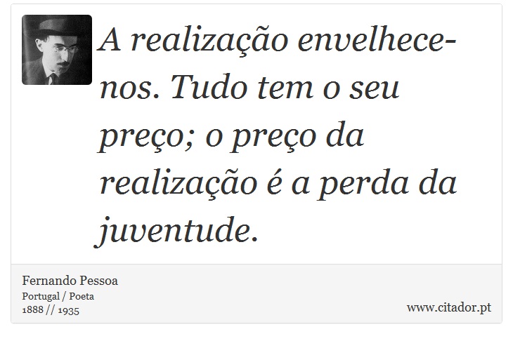 A realização envelhece-nos. Tudo tem o seu preço; o preço da realização é a perda da juventude. - Fernando Pessoa - Frases