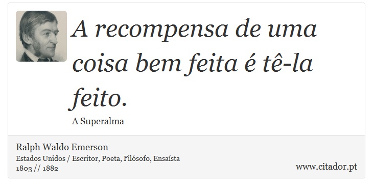 A recompensa de uma coisa bem feita é tê-la feito. - Ralph Waldo Emerson - Frases
