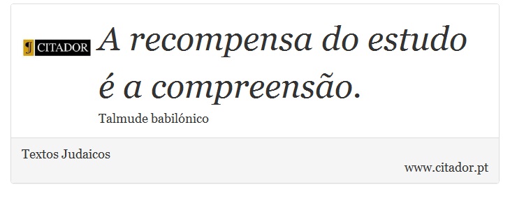 A recompensa do estudo é a compreensão. - Textos Judaicos - Frases