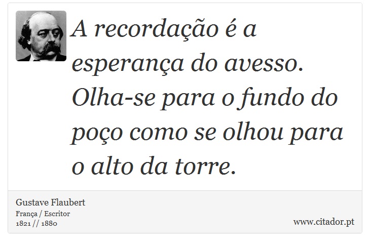A recordação é a esperança do avesso. Olha-se para o fundo do poço como se olhou para o alto da torre. - Gustave Flaubert - Frases