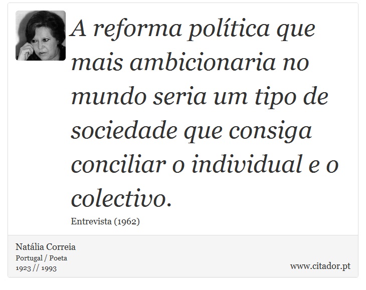 A reforma política que mais ambicionaria no mundo seria um tipo de sociedade que consiga conciliar o individual e o colectivo. - Natália Correia - Frases