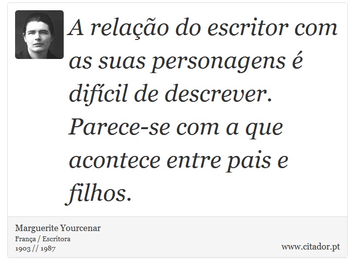 A relação do escritor com as suas personagens é difícil de descrever. Parece-se com a que acontece entre pais e filhos. - Marguerite Yourcenar - Frases