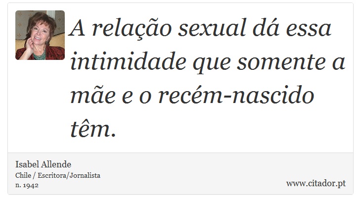 A relação sexual dá essa intimidade que somente a mãe e o recém-nascido têm. - Isabel Allende - Frases