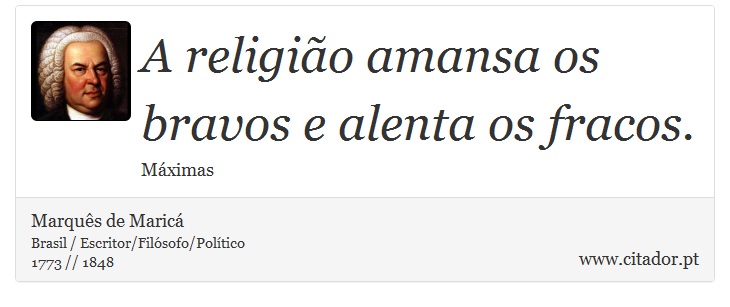 A religião amansa os bravos e alenta os fracos. - Marquês de Maricá - Frases