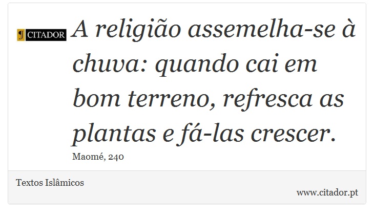 A religião assemelha-se à chuva: quando cai em bom terreno, refresca as plantas e fá-las crescer. - Textos Islâmicos - Frases