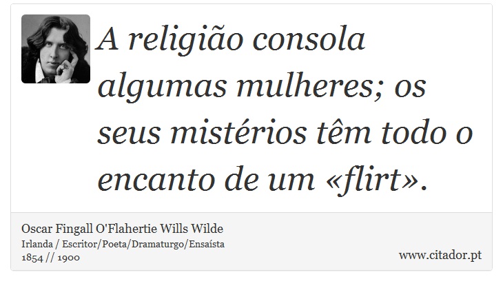 A religião consola algumas mulheres; os seus mistérios têm todo o encanto de um «flirt». - Oscar Fingall O'Flahertie Wills Wilde - Frases