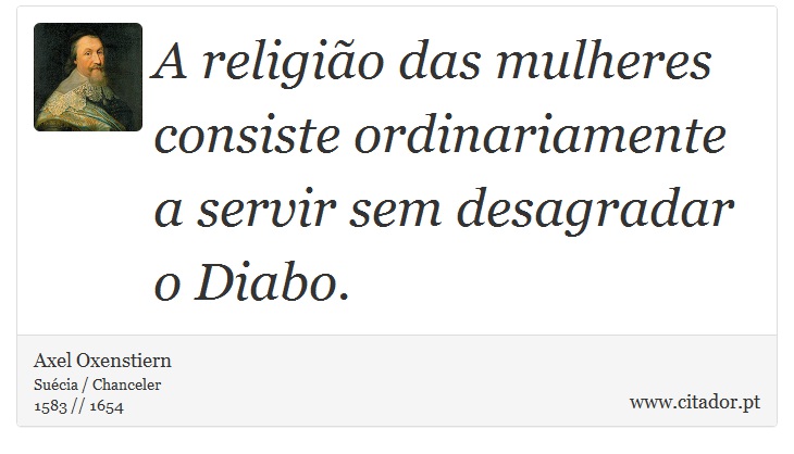 A religião das mulheres consiste ordinariamente a servir sem desagradar o Diabo. - Axel Oxenstiern - Frases