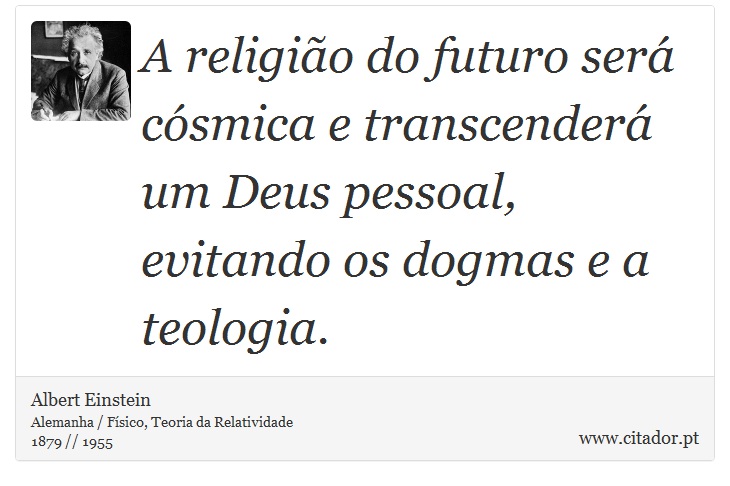 A religião do futuro será cósmica e transcenderá um Deus pessoal, evitando os dogmas e a teologia. - Albert Einstein - Frases