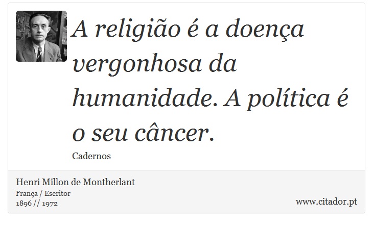 A religião é a doença vergonhosa da humanidade. A política é o seu câncer. - Henri Millon de Montherlant - Frases