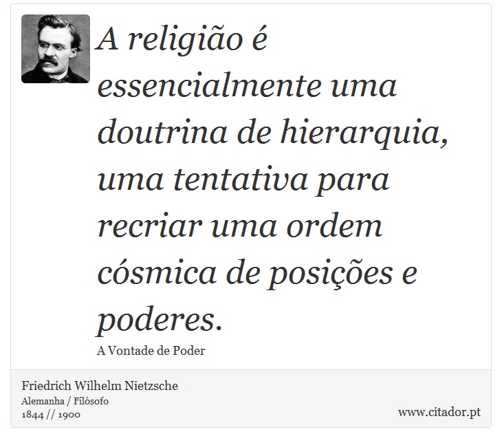 A religião é essencialmente uma doutrina de hierarquia, uma tentativa para recriar uma ordem cósmica de posições e poderes. - Friedrich Wilhelm Nietzsche - Frases
