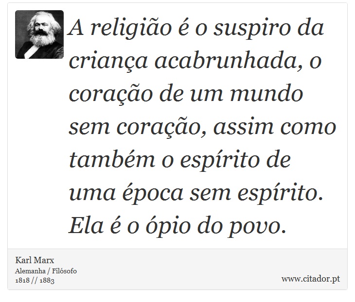 A religião é o suspiro da criança acabrunhada, o coração de um mundo sem coração, assim como também o espírito de uma época sem espírito. Ela é o ópio do povo. - Karl Marx - Frases