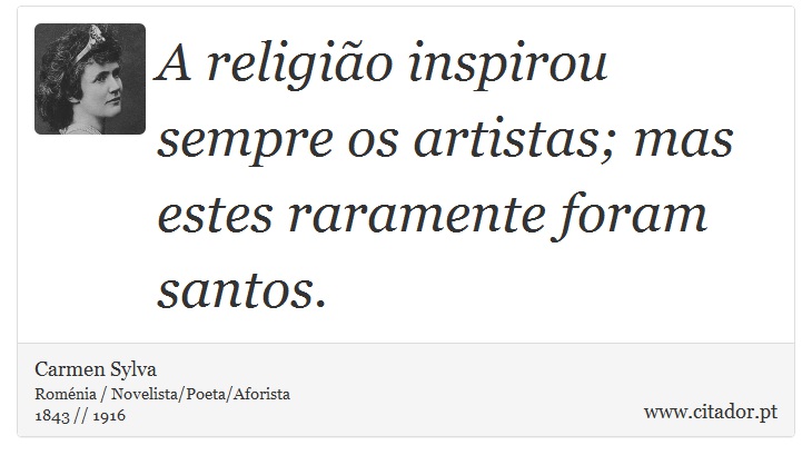 A religião inspirou sempre os artistas; mas estes raramente foram santos. - Carmen Sylva - Frases