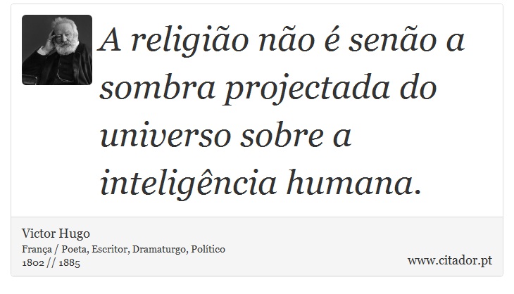 A religião não é senão a sombra projectada do universo sobre a inteligência humana. - Victor Hugo - Frases