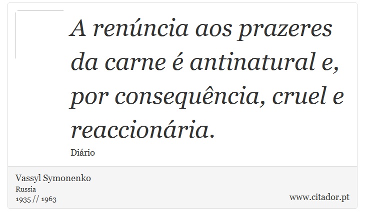 A renúncia aos prazeres da carne é antinatural e, por consequência, cruel e reaccionária. - Vassyl Symonenko - Frases