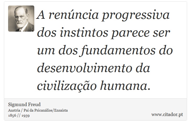 A renúncia progressiva dos instintos parece ser um dos fundamentos do desenvolvimento da civilização humana. - Sigmund Freud - Frases