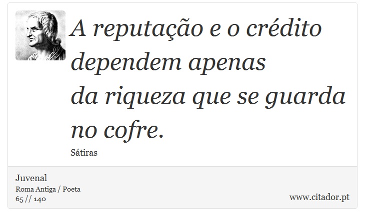 A reputação e o crédito dependem apenas <br />
 da riqueza que se guarda no cofre. - Juvenal - Frases