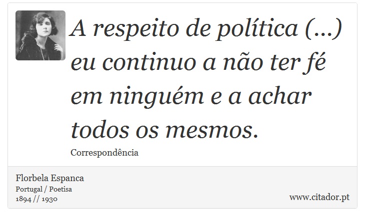 A respeito de política (...) eu continuo a não ter fé em ninguém e a achar todos os mesmos. - Florbela Espanca - Frases
